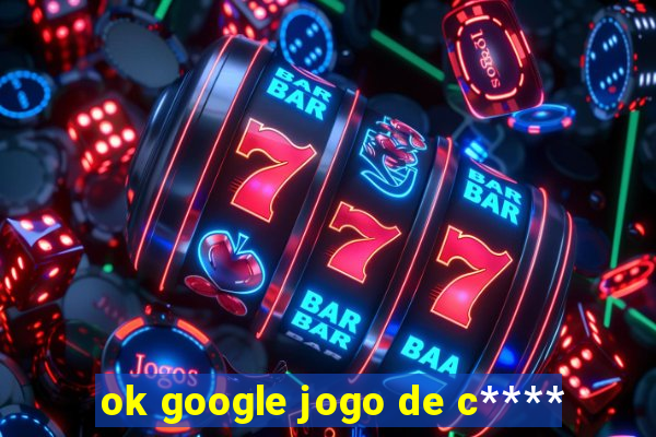 ok google jogo de c****